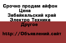 Срочно продам айфон 4 › Цена ­ 5 000 - Забайкальский край Электро-Техника » Другое   